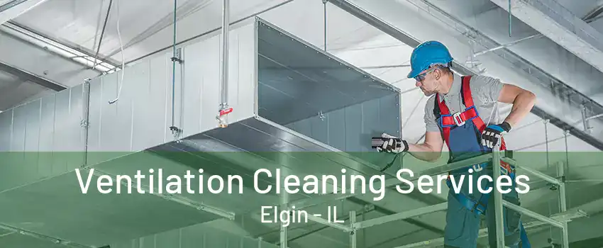 Ventilation Cleaning Services Elgin - IL